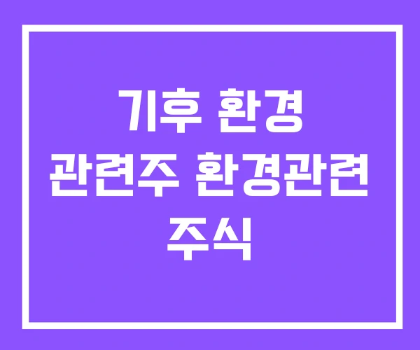 기후 환경 관련주 환경관련 주식 기후 환경 관련주 환경관련 주식