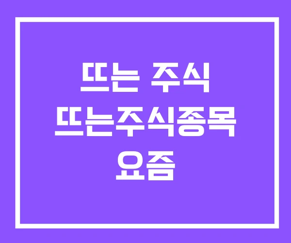 뜨는 주식 뜨는주식종목 요즘