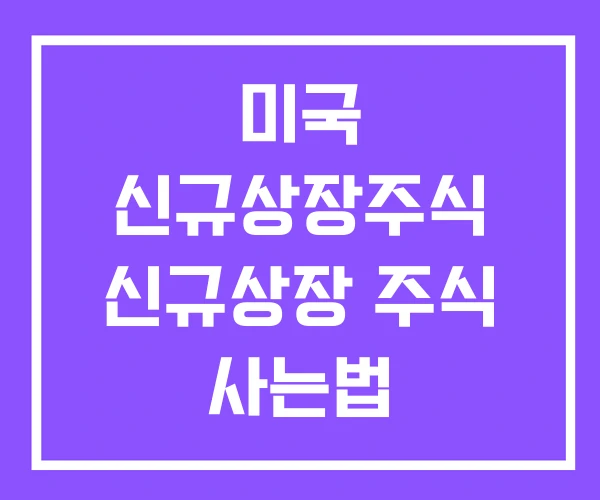 미국 신규상장주식 신규상장 주식 사는법