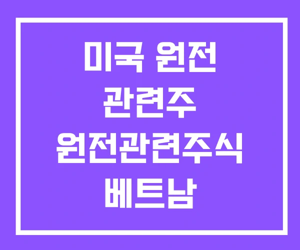 미국 원전 관련주 원전관련주식 베트남 미국 원전 관련주 원전관련주식 베트남