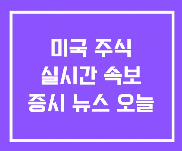 미국 주식 실시간 속보 증시 뉴스 오늘
