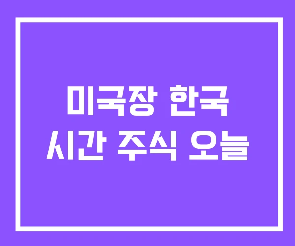 미국장 한국 시간 주식 오늘 미국장 한국 시간 주식 오늘