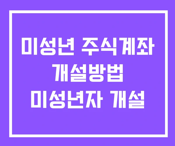 미성년 주식계좌 개설방법 미성년자 개설 미성년 주식계좌 개설방법 미성년자 개설