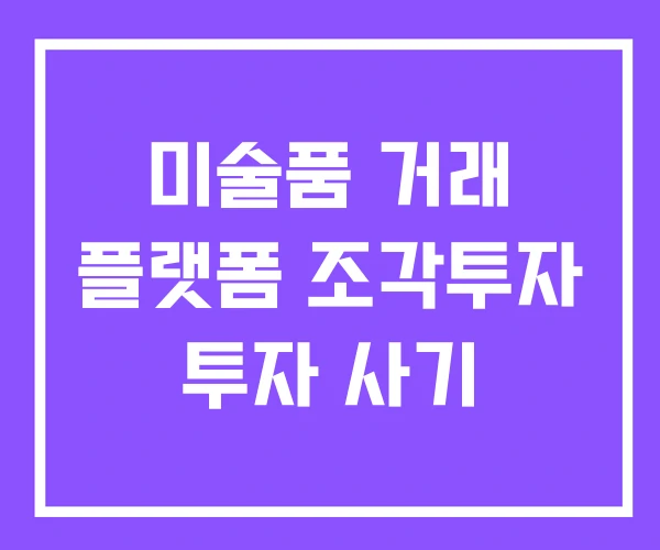미술품 거래 플랫폼 조각투자 투자 사기 미술품 거래 플랫폼 조각투자 투자 사기