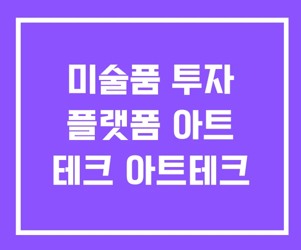 미술품 투자 플랫폼 아트 테크 아트테크 미술품 투자 플랫폼 아트 테크 아트테크