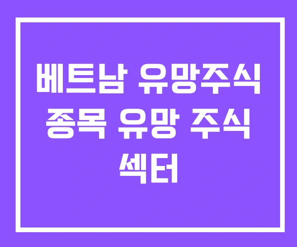 베트남 유망주식 종목 유망 주식 섹터 베트남 유망주식 종목 유망 주식 섹터