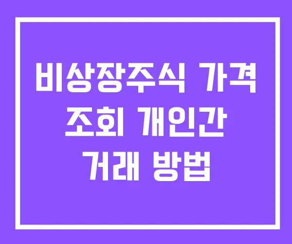 비상장주식 가격 조회 개인간 거래 방법 비상장주식 가격 조회 개인간 거래 방법
