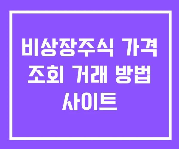 비상장주식 가격 조회 거래 방법 사이트 비상장주식 가격 조회 거래 방법 사이트