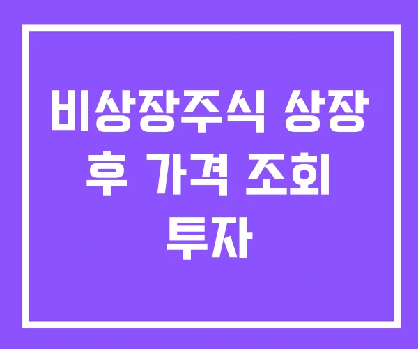 비상장주식 상장 후 가격 조회 투자 비상장주식 상장 후 가격 조회 투자