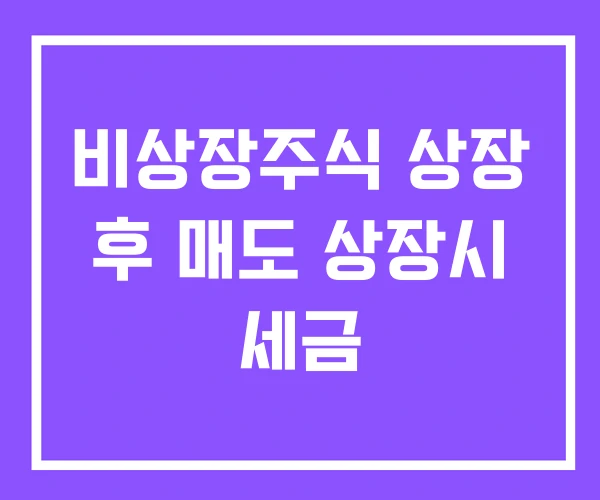 비상장주식 상장 후 매도 상장시 세금 비상장주식 상장 후 매도 상장시 세금