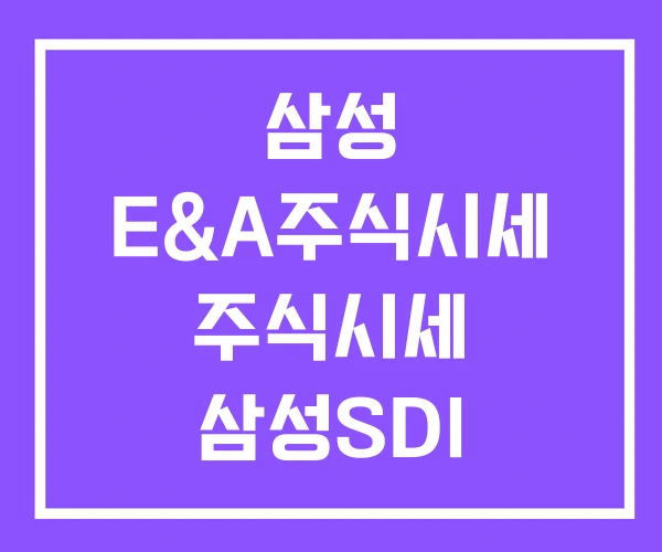 삼성 E&A주식시세 주식시세 삼성SDI 삼성 E&A주식시세 주식시세 삼성SDI