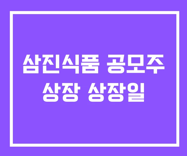 삼진식품 공모주 상장 상장일 삼진식품 공모주 상장 상장일