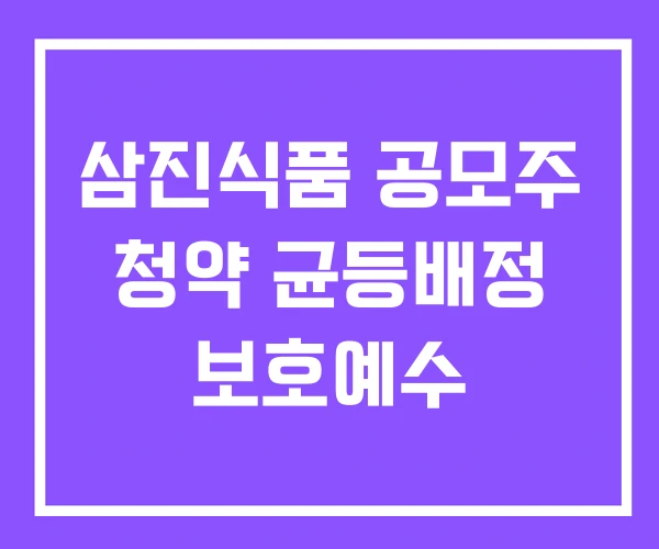 삼진식품 공모주 청약 균등배정 보호예수 삼진식품 공모주 청약 균등배정 보호예수