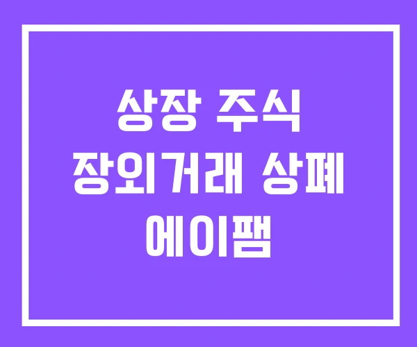 상장 주식 장외거래 상폐 에이팸 상장 주식 장외거래 상폐 에이팸