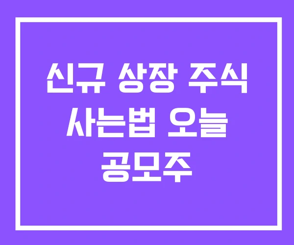 신규 상장 주식 사는법 오늘 공모주