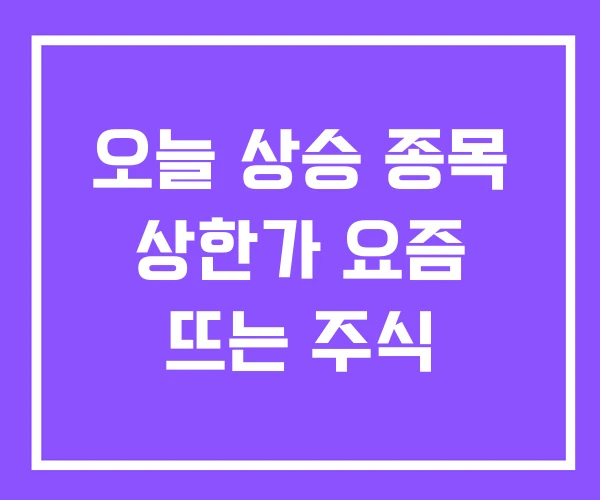 오늘 상승 종목 상한가 요즘 뜨는 주식