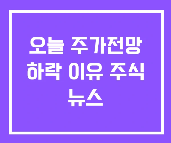 오늘 주가전망 하락 이유 주식 뉴스