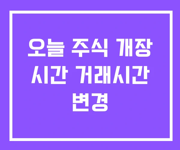 오늘 주식 개장 시간 거래시간 변경 오늘 주식 개장 시간 거래시간 변경