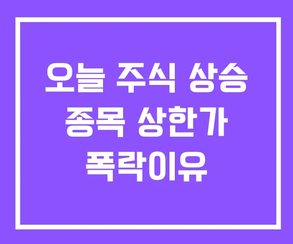 오늘 주식 상승 종목 상한가 폭락이유 오늘 주식 상승 종목 상한가 폭락이유