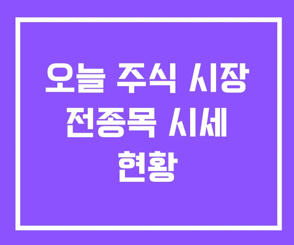 오늘 주식 시장 전종목 시세 현황 오늘 주식 시장 전종목 시세 현황