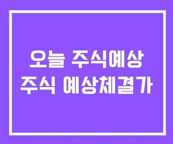 오늘 주식예상 주식 예상체결가 오늘 주식예상 주식 예상체결가
