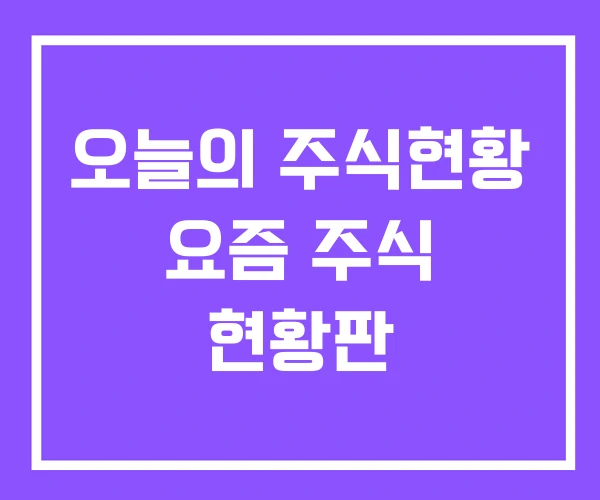 오늘의 주식현황 요즘 주식 현황판 오늘의 주식현황 요즘 주식 현황판