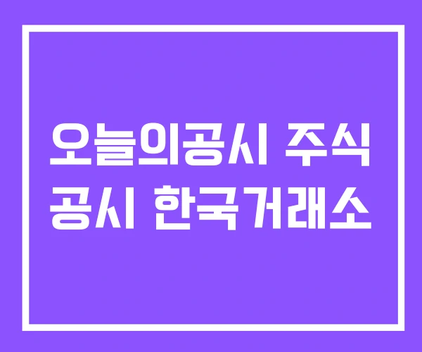 오늘의공시 주식 공시 한국거래소 오늘의공시 주식 공시 한국거래소