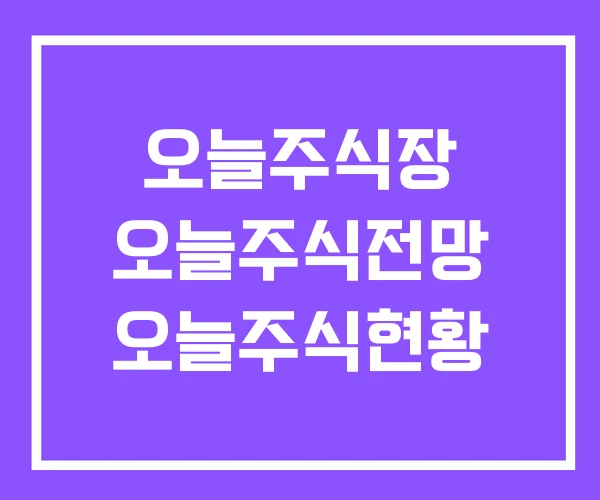 오늘주식장 오늘주식전망 오늘주식현황 오늘주식장 오늘주식전망 오늘주식현황