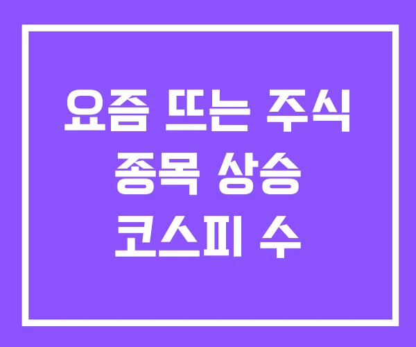 요즘 뜨는 주식 종목 상승 코스피 수
