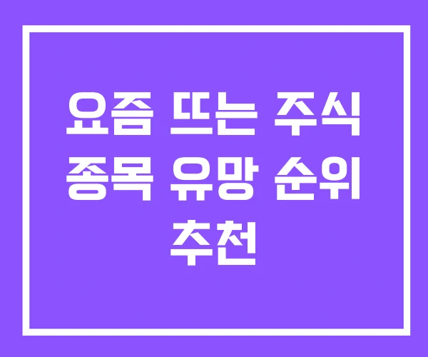 요즘 뜨는 주식 종목 유망 순위 추천 요즘 뜨는 주식 종목 유망 순위 추천