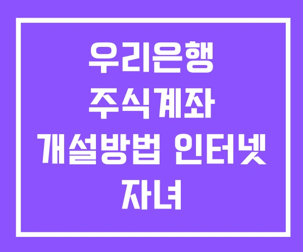 우리은행 주식계좌 개설방법 인터넷 자녀 우리은행 주식계좌 개설방법 인터넷 자녀