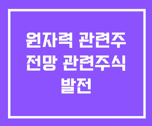 원자력 관련주 전망 관련주식 발전 원자력 관련주 전망 관련주식 발전