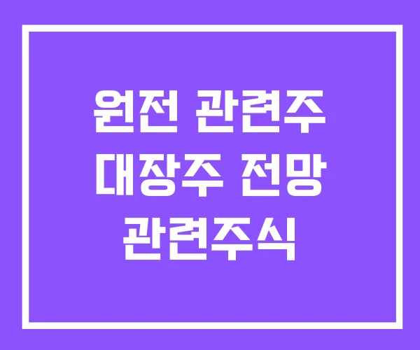 원전 관련주 대장주 전망 관련주식 원전 관련주 대장주 전망 관련주식