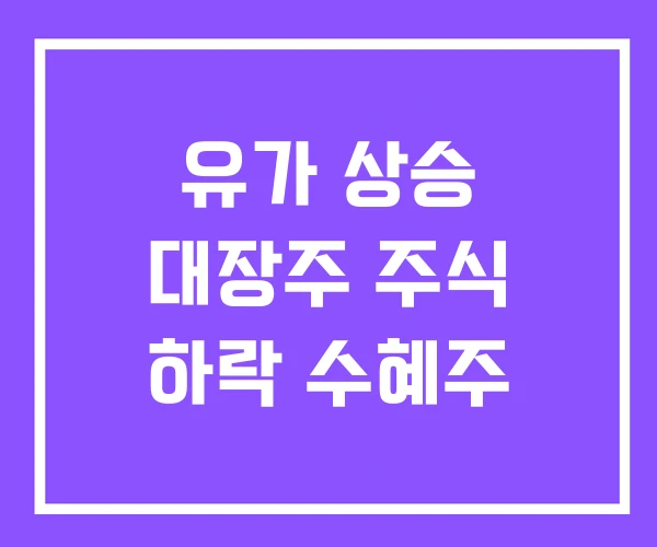 유가 상승 대장주 주식 하락 수혜주 유가 상승 대장주 주식 하락 수혜주