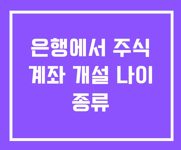 은행에서 주식 계좌 개설 나이 종류 은행에서 주식 계좌 개설 나이 종류