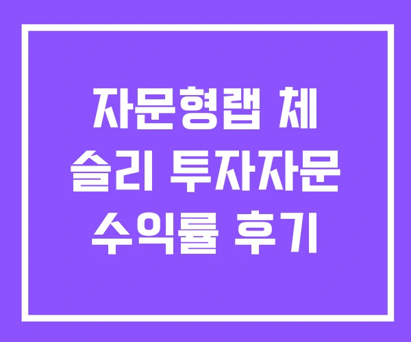 자문형랩 체 슬리 투자자문 수익률 후기 자문형랩 체 슬리 투자자문 수익률 후기