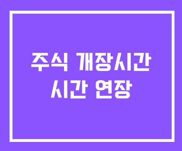 주식 개장시간 시간 연장 주식 개장시간 시간 연장