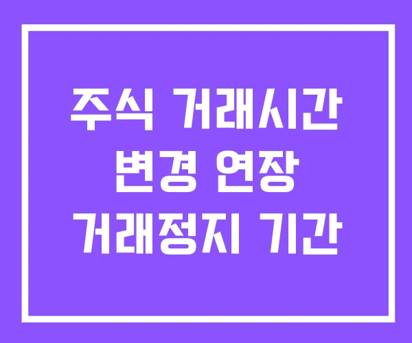 주식 거래시간 변경 연장 거래정지 기간