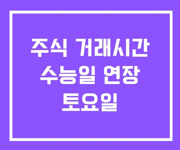 주식 거래시간 수능일 연장 토요일