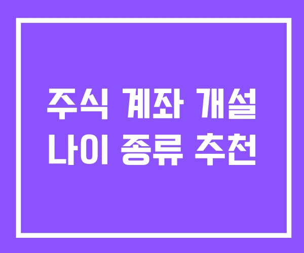 주식 계좌 개설 나이 종류 추천 주식 계좌 개설 나이 종류 추천
