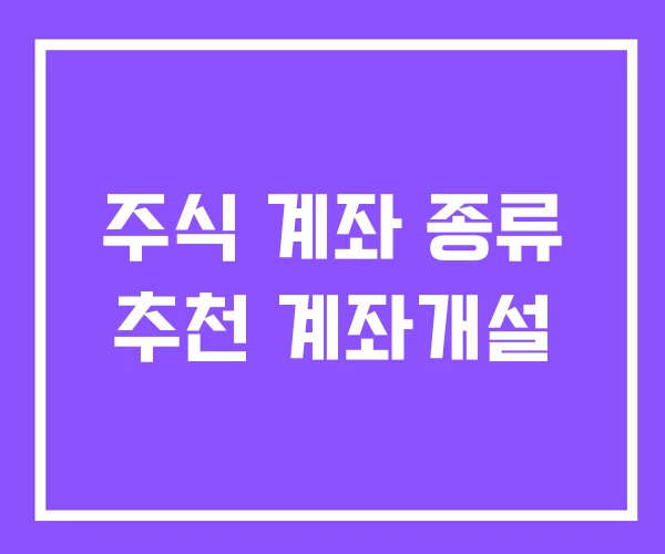 주식 계좌 종류 추천 계좌개설 주식 계좌 종류 추천 계좌개설