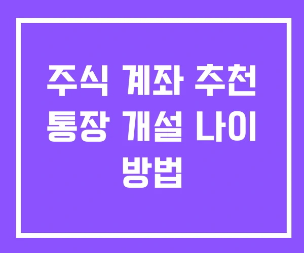주식 계좌 추천 통장 개설 나이 방법 주식 계좌 추천 통장 개설 나이 방법
