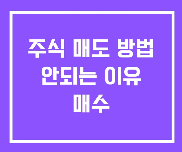 주식 매도 방법 안되는 이유 매수 주식 매도 방법 안되는 이유 매수