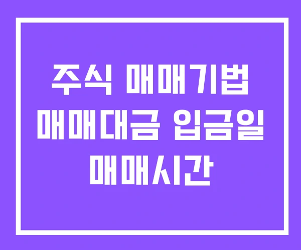 주식 매매기법 매매대금 입금일 매매시간 주식 매매기법 매매대금 입금일 매매시간