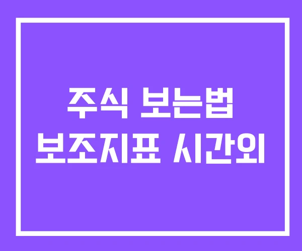 주식 보는법 보조지표 시간외