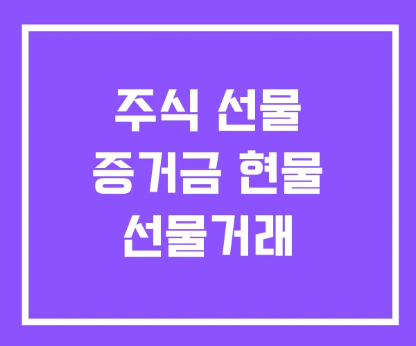 주식 선물 증거금 현물 선물거래 주식 선물 증거금 현물 선물거래