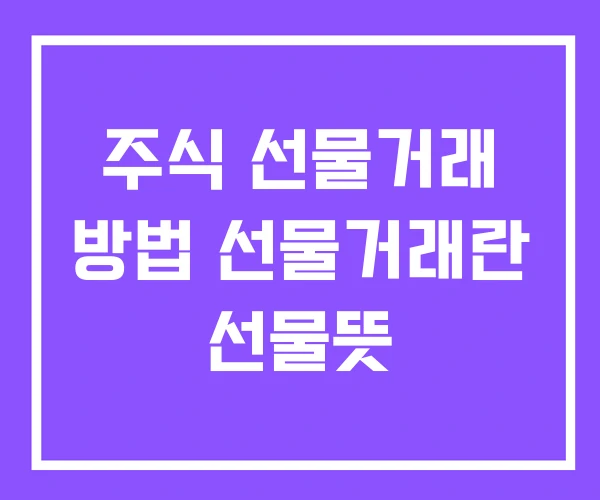 주식 선물거래 방법 선물거래란 선물뜻 주식 선물거래 방법 선물거래란 선물뜻