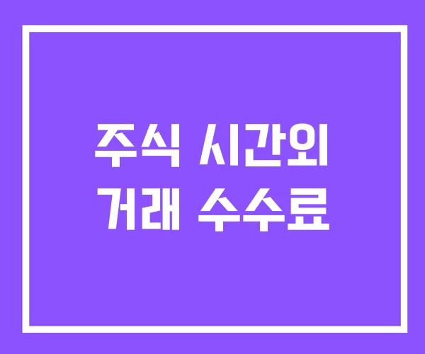 주식 시간외 거래 수수료 주식 시간외 거래 수수료