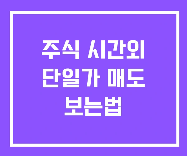 주식 시간외 단일가 매도 보는법 주식 시간외 단일가 매도 보는법