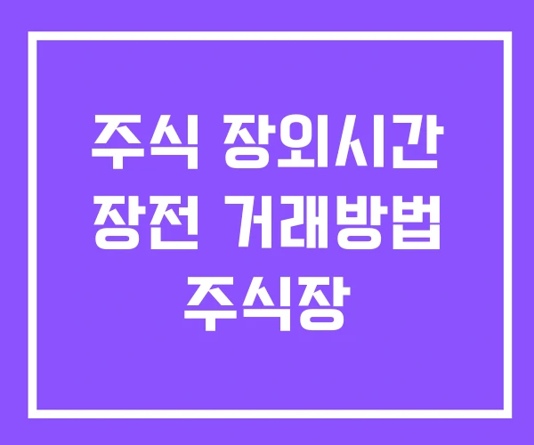 주식 장외시간 장전 거래방법 주식장 주식 장외시간 장전 거래방법 주식장